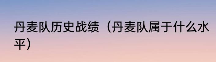 丹麦队历史战绩（丹麦队属于什么水平）