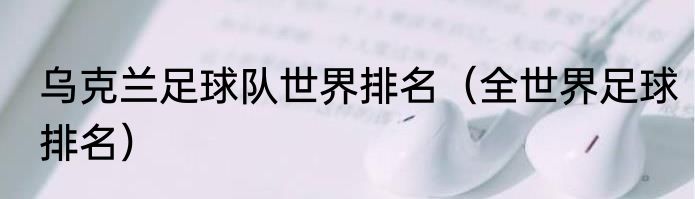 乌克兰足球队世界排名（全世界足球排名）