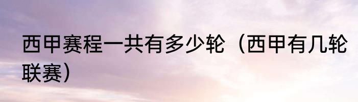 西甲赛程一共有多少轮（西甲有几轮联赛）