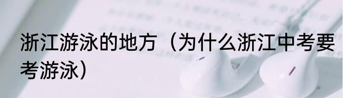 浙江游泳的地方（为什么浙江中考要考游泳）