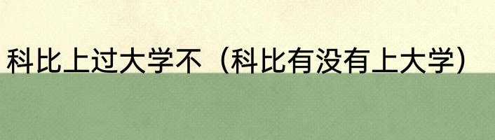 科比上过大学不（科比有没有上大学）