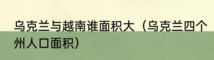 乌克兰与越南谁面积大（乌克兰四个州人口面积）