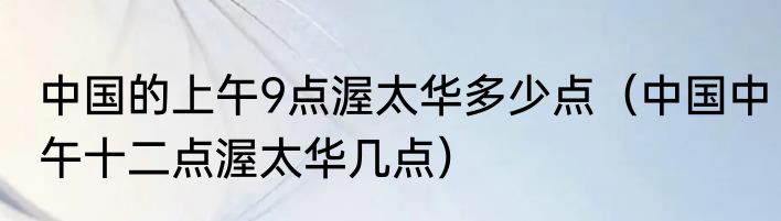 中国的上午9点渥太华多少点（中国中午十二点渥太华几点）