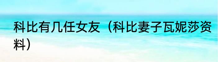 科比有几任女友（科比妻子瓦妮莎资料）