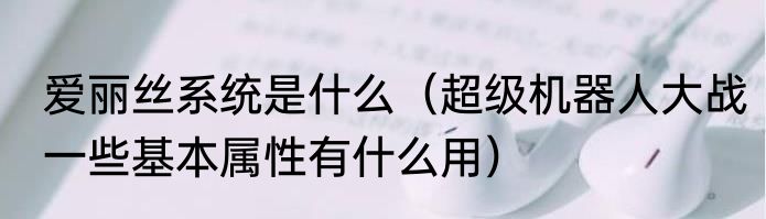 爱丽丝系统是什么（超级机器人大战一些基本属性有什么用）