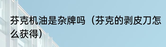 芬克机油是杂牌吗（芬克的剥皮刀怎么获得）
