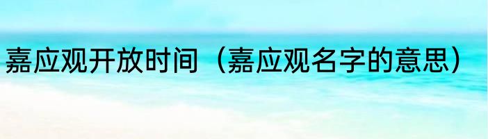 嘉应观开放时间（嘉应观名字的意思）