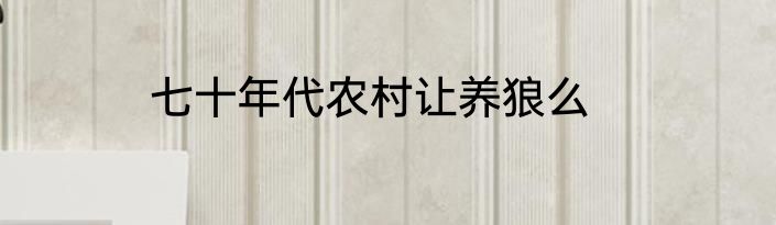 七十年代农村让养狼么
