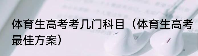 体育生高考考几门科目（体育生高考最佳方案）