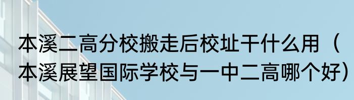 本溪二高分校搬走后校址干什么用（本溪展望国际学校与一中二高哪个好）
