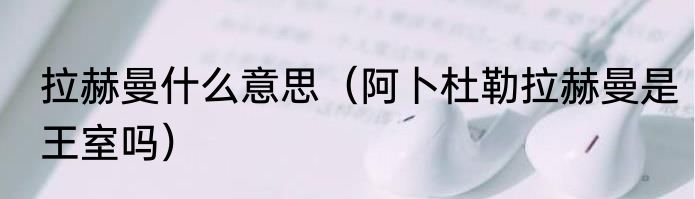 拉赫曼什么意思（阿卜杜勒拉赫曼是王室吗）