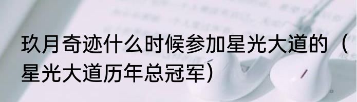 玖月奇迹什么时候参加星光大道的（星光大道历年总冠军）
