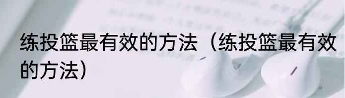 练投篮最有效的方法（练投篮最有效的方法）