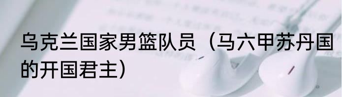 乌克兰国家男篮队员（马六甲苏丹国的开国君主）