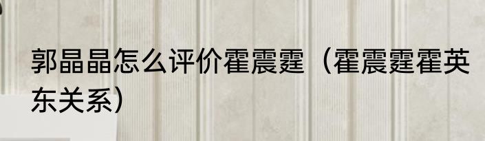 郭晶晶怎么评价霍震霆（霍震霆霍英东关系）