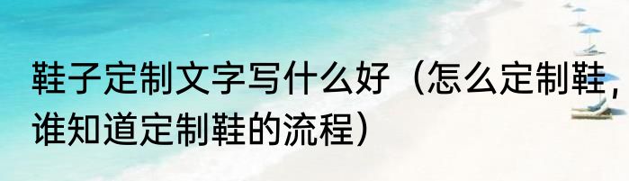 鞋子定制文字写什么好（怎么定制鞋，谁知道定制鞋的流程）