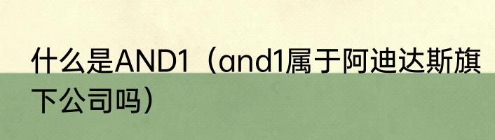 什么是AND1（and1属于阿迪达斯旗下公司吗）