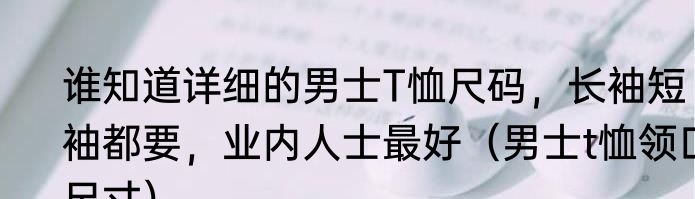 谁知道详细的男士T恤尺码，长袖短袖都要，业内人士最好（男士t恤领口尺寸）