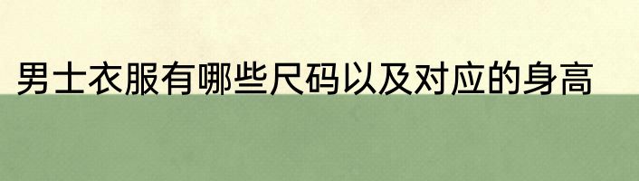 男士衣服有哪些尺码以及对应的身高