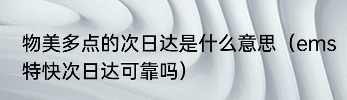 物美多点的次日达是什么意思（ems特快次日达可靠吗）