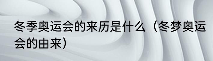 冬季奥运会的来历是什么（冬梦奥运会的由来）