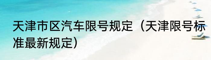 天津市区汽车限号规定（天津限号标准最新规定）