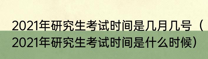 2021年研究生考试时间是几月几号（2021年研究生考试时间是什么时候）