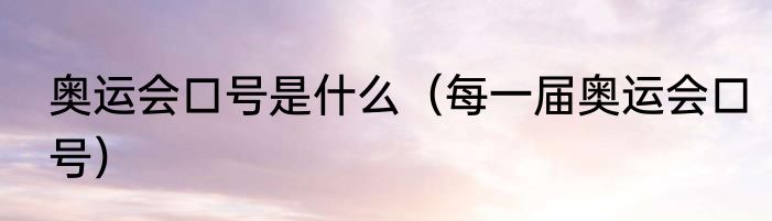 奥运会口号是什么（每一届奥运会口号）