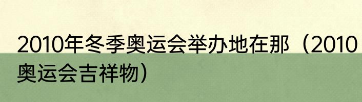 2010年冬季奥运会举办地在那（2010奥运会吉祥物）