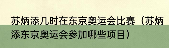 苏炳添几时在东京奥运会比赛（苏炳添东京奥运会参加哪些项目）
