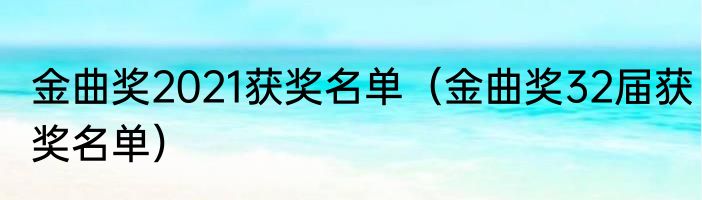 金曲奖2021获奖名单（金曲奖32届获奖名单）