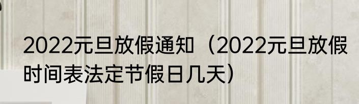 2022元旦放假通知（2022元旦放假时间表法定节假日几天）