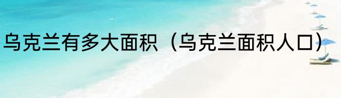 乌克兰有多大面积（乌克兰面积人口）