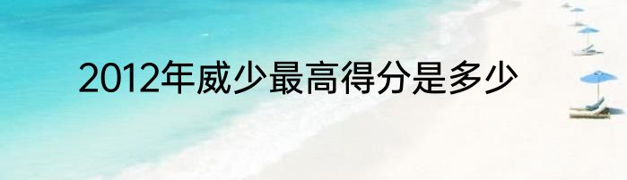 2012年威少最高得分是多少