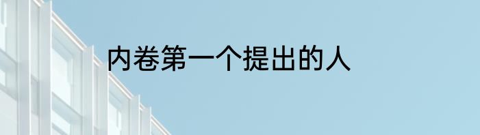 内卷第一个提出的人