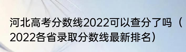 河北高考分数线2022可以查分了吗（2022各省录取分数线最新排名）