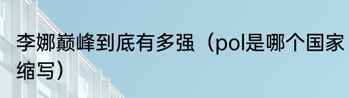 李娜巅峰到底有多强（pol是哪个国家缩写）