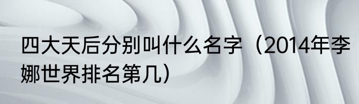 四大天后分别叫什么名字（2014年李娜世界排名第几）