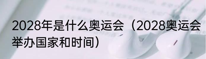 2028年是什么奥运会（2028奥运会举办国家和时间）