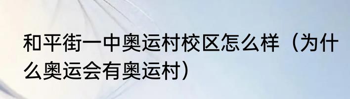 和平街一中奥运村校区怎么样（为什么奥运会有奥运村）