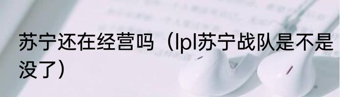 苏宁还在经营吗（lpl苏宁战队是不是没了）