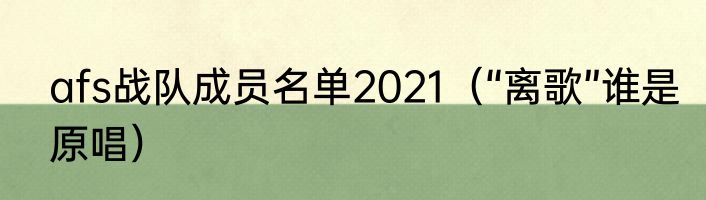 afs战队成员名单2021（“离歌”谁是原唱）