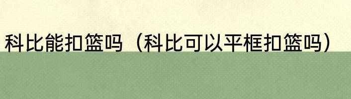 科比能扣篮吗（科比可以平框扣篮吗）