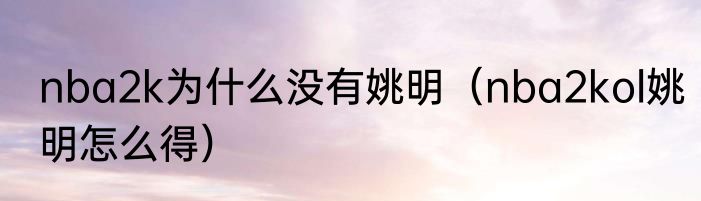nba2k为什么没有姚明（nba2kol姚明怎么得）