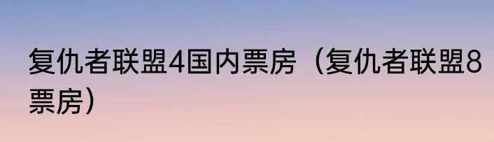 复仇者联盟4国内票房（复仇者联盟8票房）