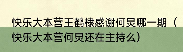 快乐大本营王鹤棣感谢何炅哪一期（快乐大本营何炅还在主持么）