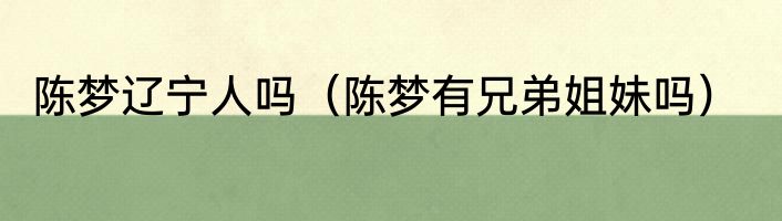 陈梦辽宁人吗（陈梦有兄弟姐妹吗）