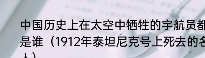 中国历史上在太空中牺牲的宇航员都是谁（1912年泰坦尼克号上死去的名人）
