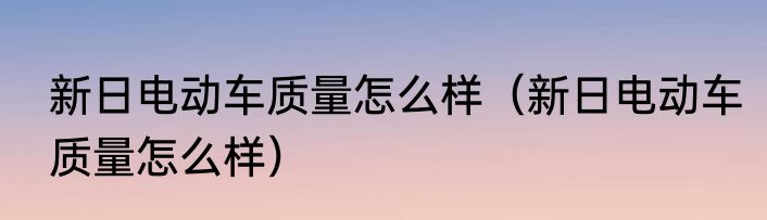 新日电动车质量怎么样（新日电动车质量怎么样）