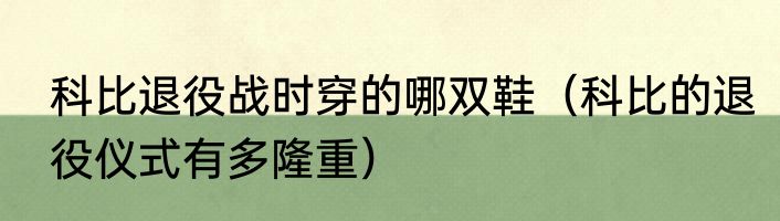 科比退役战时穿的哪双鞋（科比的退役仪式有多隆重）